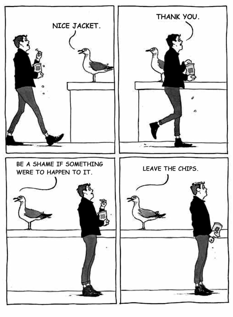 A charge, de autoria de W. Mcphail, apresenta, em quatro quadrinhos, um homem que caminha na direção de uma mureta, sobre a qual um pássaro o observa. No primeiro quadrinho, o homem está comendo batatas chips que retira de um pacote. O pássaro diz: “Nice jacket.”. No segundo, o homem segue comendo e caminhando, passa pelo pássaro e fala: “Thank you.”. No terceiro, o pássaro continua: “Be a shame if something were to happen to it.”. O homem fica imóvel, com semblante espantado. No último quadrinho, o pássaro finaliza: “Leave the chips.”. O homem permanece parado, sem comer.