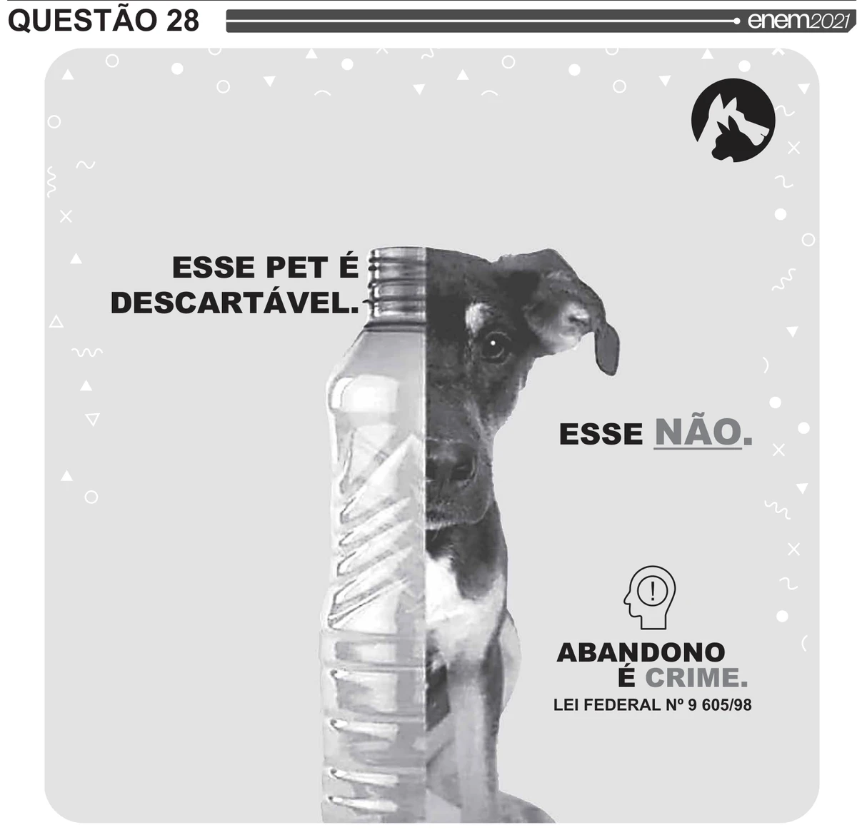 peça publicitária sobre fundo cinza-claro com pequenos grafismos: ao centro, uma montagem vertical une a metade esquerda de uma garrafa PET transparente à metade direita da fotografia, em preto e branco, de um cão vira-lata sentado, de orelhas caídas; à esquerda lê-se “ESSE PET É DESCARTÁVEL.” e, à direita, na altura do peito do animal, “ESSE NÃO.”, com “NÃO” sublinhado; abaixo, ainda à direita, o ícone de uma cabeça humana de perfil com um ponto de exclamação e, sob ele, o alerta “ABANDONO É CRIME. LEI FEDERAL Nº 9 605/98”; no canto superior direito, o logotipo circular preto com as silhuetas de um cão e um gato