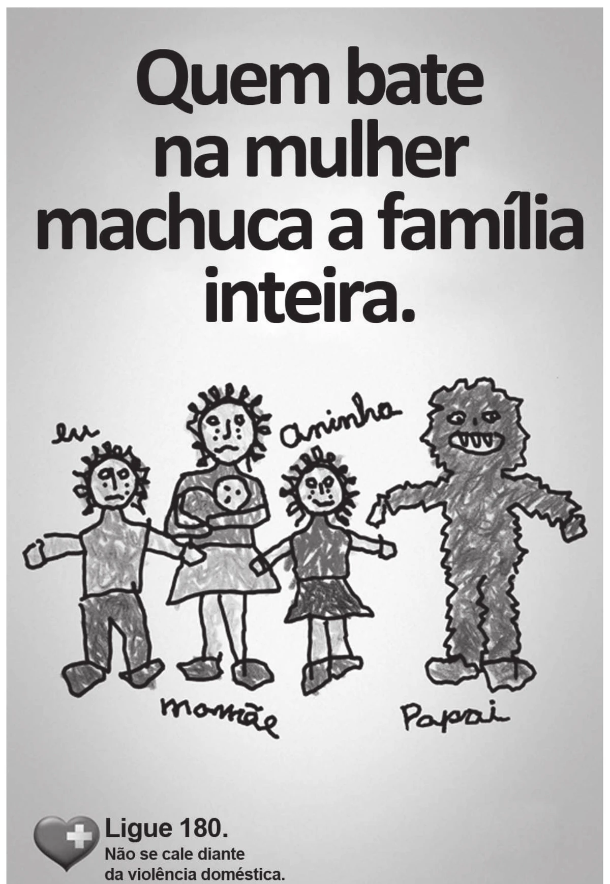 cartaz de campanha contra a violência doméstica com a frase “Quem bate na mulher machuca a família inteira.” e, abaixo, um desenho infantil a lápis de cor de uma família de mãos dadas — “eu”, “mamãe” com um bebê no colo e “Aninha” — ao lado de “papai”, representado como um monstro peludo de dentes pontiagudos; no rodapé, “Ligue 180. Não se cale diante da violência doméstica.”