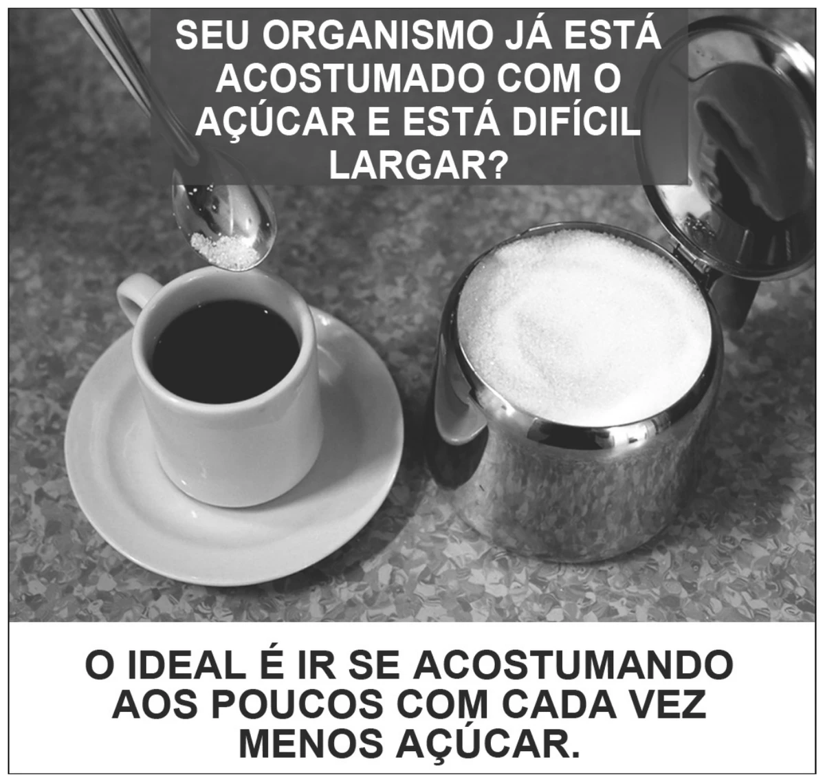 publicação de campanha do Ministério da Saúde: foto em preto e branco de uma xícara de café ao lado de um açucareiro cheio e de uma colher despejando açúcar, com a pergunta “Seu organismo já está acostumado com o açúcar e está difícil largar?” no alto e, na tarja inferior, a frase “O ideal é ir se acostumando aos poucos com cada vez menos açúcar.”