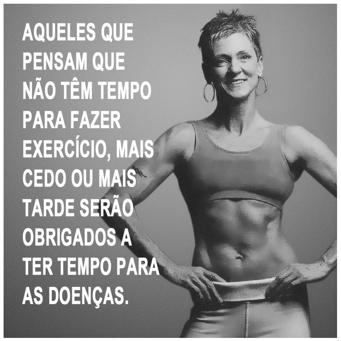 cartaz com a foto em preto e branco de uma mulher magra e musculosa, de mãos na cintura, ao lado da frase “Aqueles que pensam que não têm tempo para fazer exercício, mais cedo ou mais tarde serão obrigados a ter tempo para as doenças.”